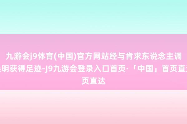九游会j9体育(中国)官方网站经与肯求东说念主调换明获得足迹-J9九游会登录入口首页·「中国」首页直达