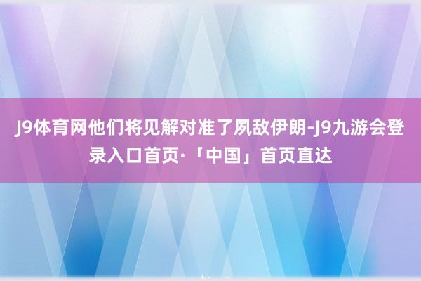 J9体育网他们将见解对准了夙敌伊朗-J9九游会登录入口首页·「中国」首页直达