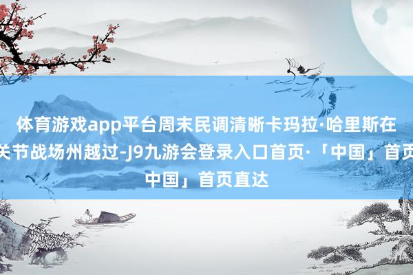 体育游戏app平台周末民调清晰卡玛拉·哈里斯在一些关节战场州越过-J9九游会登录入口首页·「中国」首页直达