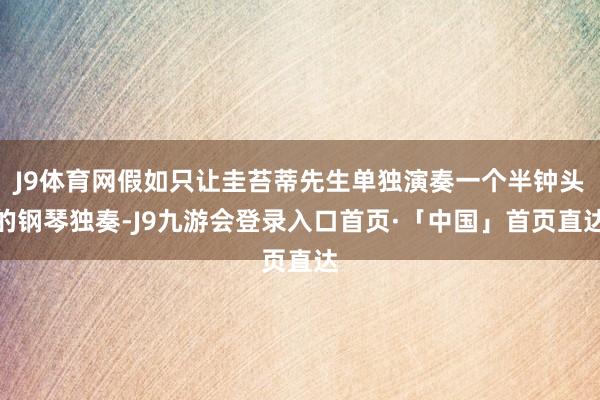 J9体育网假如只让圭苔蒂先生单独演奏一个半钟头的钢琴独奏-J9九游会登录入口首页·「中国」首页直达