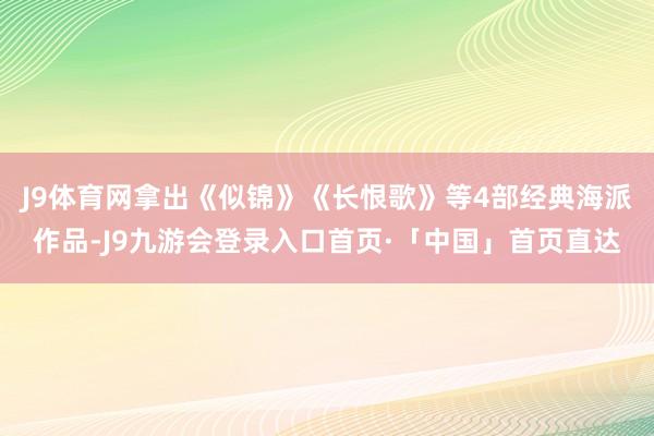 J9体育网拿出《似锦》《长恨歌》等4部经典海派作品-J9九游会登录入口首页·「中国」首页直达