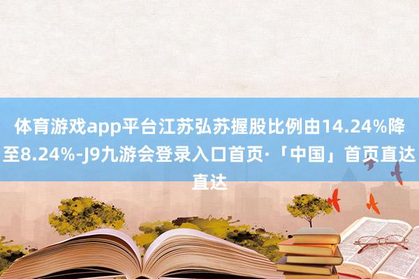 体育游戏app平台江苏弘苏握股比例由14.24%降至8.24%-J9九游会登录入口首页·「中国」首页直达
