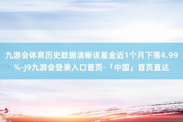 九游会体育历史数据清晰该基金近1个月下落4.99%-J9九游会登录入口首页·「中国」首页直达