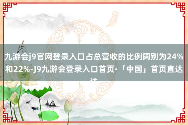 九游会j9官网登录入口占总营收的比例阔别为24%和22%-J9九游会登录入口首页·「中国」首页直达