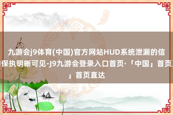 九游会j9体育(中国)官方网站HUD系统泄漏的信息需保执明晰可见-J9九游会登录入口首页·「中国」首页直达