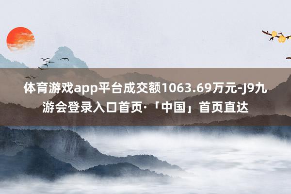 体育游戏app平台成交额1063.69万元-J9九游会登录入口首页·「中国」首页直达