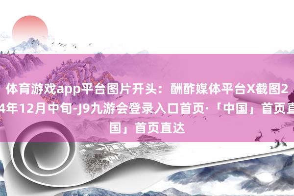 体育游戏app平台图片开头:酬酢媒体平台X截图2024年12月中旬-J9九游会登录入口首页·「中国」首页直达
