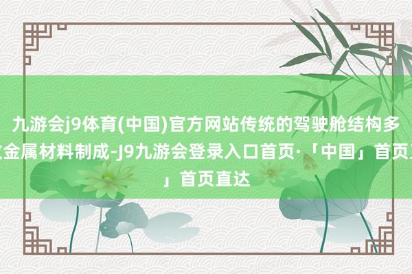九游会j9体育(中国)官方网站传统的驾驶舱结构多吸收金属材料制成-J9九游会登录入口首页·「中国」首页直达
