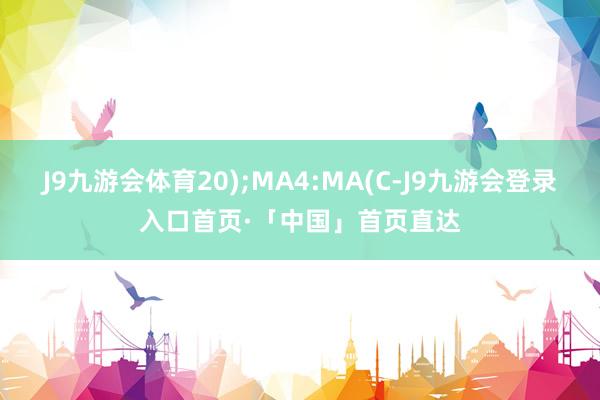 J9九游会体育20);MA4:MA(C-J9九游会登录入口首页·「中国」首页直达
