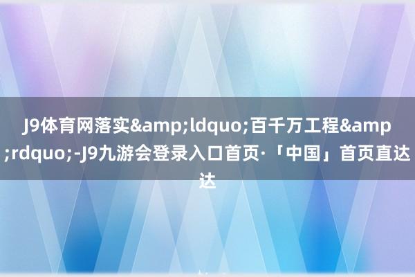 J9体育网落实&ldquo;百千万工程&rdquo;-J9九游会登录入口首页·「中国」首页直达