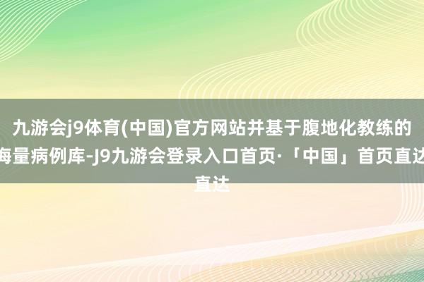 九游会j9体育(中国)官方网站并基于腹地化教练的海量病例库-J9九游会登录入口首页·「中国」首页直达