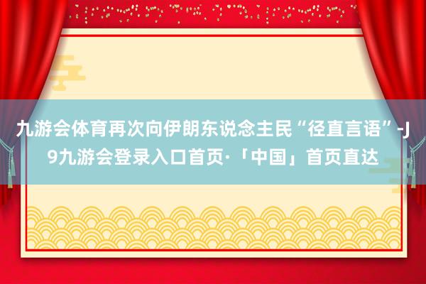 九游会体育再次向伊朗东说念主民“径直言语”-J9九游会登录入口首页·「中国」首页直达