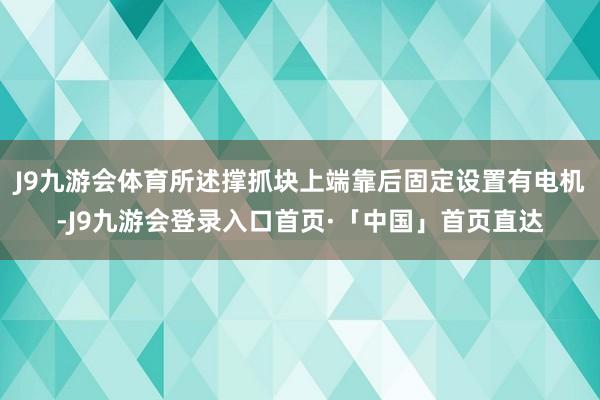 J9九游会体育所述撑抓块上端靠后固定设置有电机-J9九游会登录入口首页·「中国」首页直达