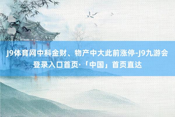 J9体育网中科金财、物产中大此前涨停-J9九游会登录入口首页·「中国」首页直达