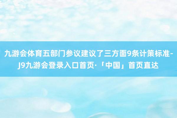 九游会体育五部门参议建议了三方面9条计策标准-J9九游会登录入口首页·「中国」首页直达