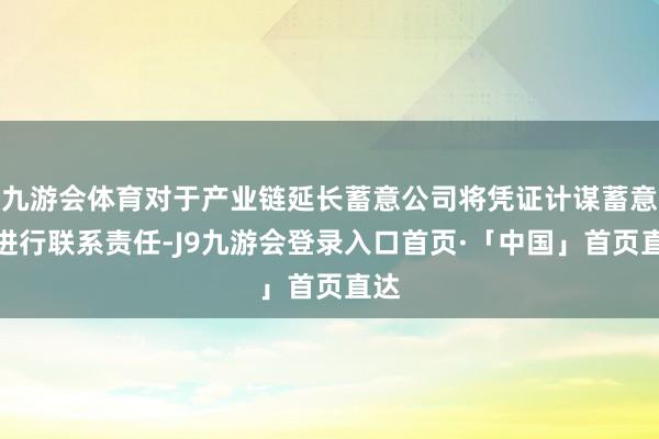 九游会体育对于产业链延长蓄意公司将凭证计谋蓄意来进行联系责任-J9九游会登录入口首页·「中国」首页直达