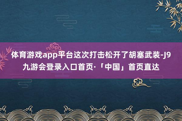 体育游戏app平台这次打击松开了胡塞武装-J9九游会登录入口首页·「中国」首页直达