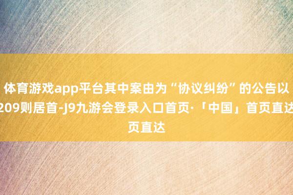 体育游戏app平台其中案由为“协议纠纷”的公告以209则居首-J9九游会登录入口首页·「中国」首页直达