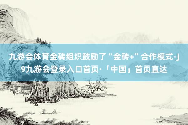 九游会体育金砖组织鼓励了“金砖+”合作模式-J9九游会登录入口首页·「中国」首页直达