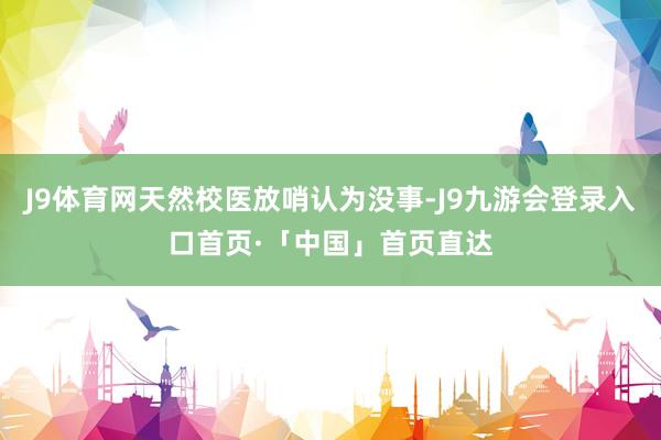 J9体育网天然校医放哨认为没事-J9九游会登录入口首页·「中国」首页直达