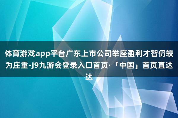 体育游戏app平台广东上市公司举座盈利才智仍较为庄重-J9九游会登录入口首页·「中国」首页直达