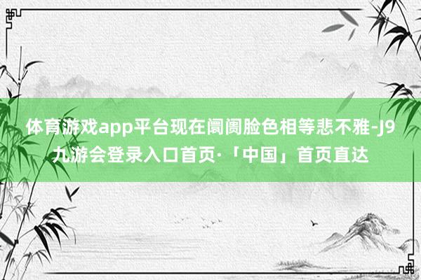 体育游戏app平台现在阛阓脸色相等悲不雅-J9九游会登录入口首页·「中国」首页直达