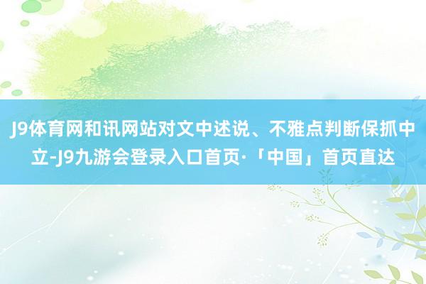 J9体育网和讯网站对文中述说、不雅点判断保抓中立-J9九游会登录入口首页·「中国」首页直达