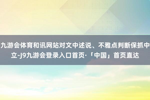九游会体育和讯网站对文中述说、不雅点判断保抓中立-J9九游会登录入口首页·「中国」首页直达