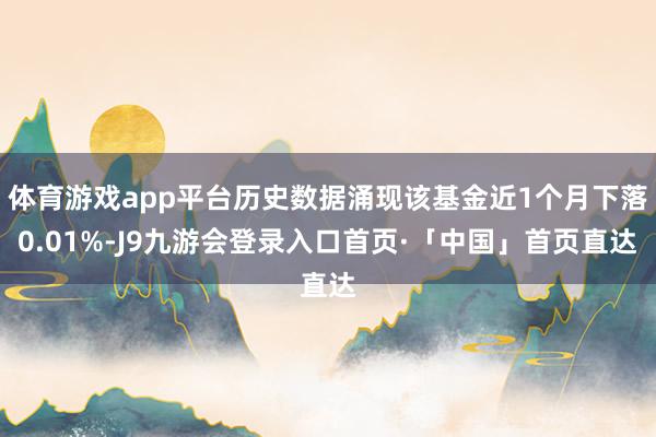 体育游戏app平台历史数据涌现该基金近1个月下落0.01%-J9九游会登录入口首页·「中国」首页直达