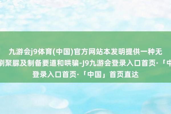 九游会j9体育(中国)官方网站本发明提供一种无溶剂双组份手刷聚脲及制备要道和哄骗-J9九游会登录入口首页·「中国」首页直达