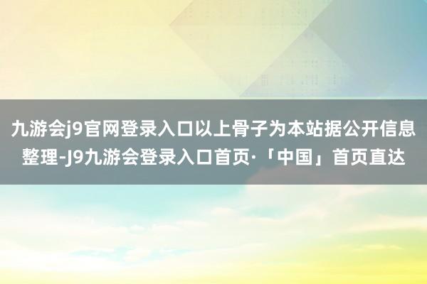 九游会j9官网登录入口以上骨子为本站据公开信息整理-J9九游会登录入口首页·「中国」首页直达