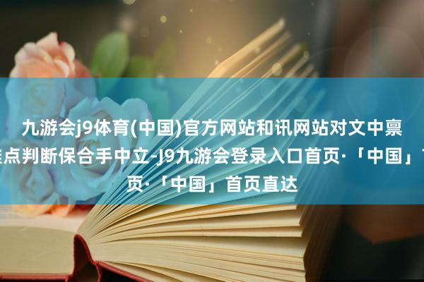 九游会j9体育(中国)官方网站和讯网站对文中禀报、不雅点判断保合手中立-J9九游会登录入口首页·「中国」首页直达