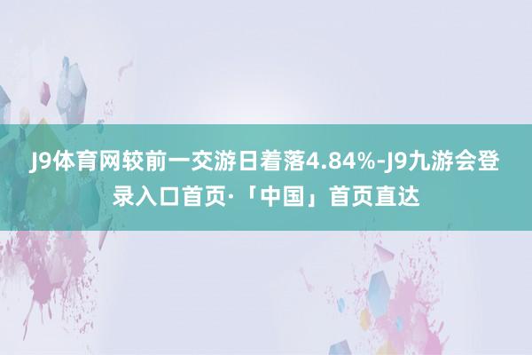 J9体育网较前一交游日着落4.84%-J9九游会登录入口首页·「中国」首页直达