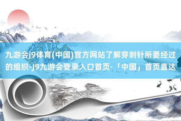 九游会j9体育(中国)官方网站了解穿刺针所要经过的组织-J9九游会登录入口首页·「中国」首页直达