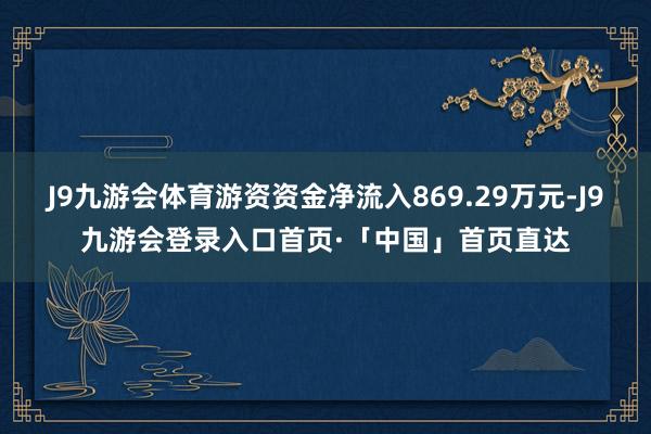 J9九游会体育游资资金净流入869.29万元-J9九游会登录入口首页·「中国」首页直达