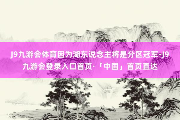 J9九游会体育因为湖东说念主将是分区冠军-J9九游会登录入口首页·「中国」首页直达