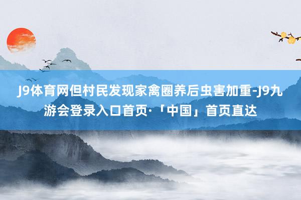 J9体育网但村民发现家禽圈养后虫害加重-J9九游会登录入口首页·「中国」首页直达