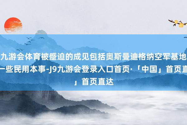 九游会体育被蹙迫的成见包括奥斯曼迪格纳空军基地和一些民用本事-J9九游会登录入口首页·「中国」首页直达