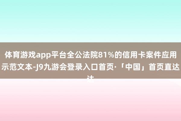 体育游戏app平台全公法院81%的信用卡案件应用示范文本-J9九游会登录入口首页·「中国」首页直达