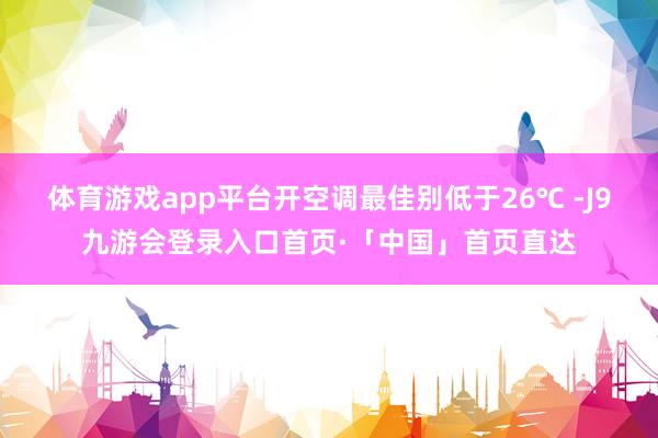 体育游戏app平台开空调最佳别低于26℃ -J9九游会登录入口首页·「中国」首页直达