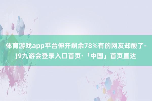 体育游戏app平台伸开剩余78%有的网友却酸了-J9九游会登录入口首页·「中国」首页直达