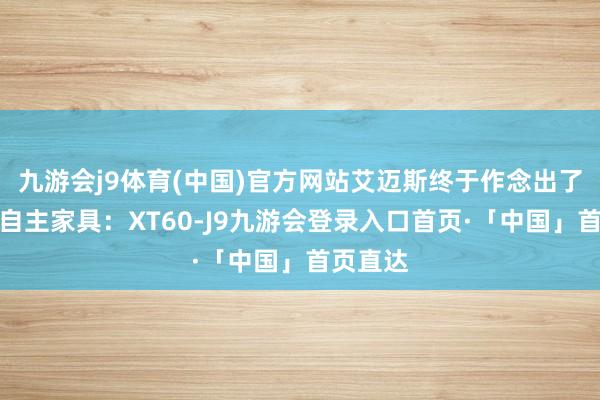 九游会j9体育(中国)官方网站艾迈斯终于作念出了第一款自主家具：XT60-J9九游会登录入口首页·「中国」首页直达