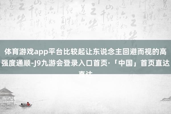 体育游戏app平台比较起让东说念主回避而视的高强度通顺-J9九游会登录入口首页·「中国」首页直达