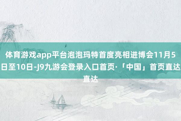 体育游戏app平台泡泡玛特首度亮相进博会11月5日至10日-J9九游会登录入口首页·「中国」首页直达