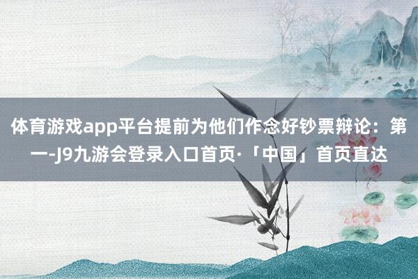 体育游戏app平台提前为他们作念好钞票辩论：第一-J9九游会登录入口首页·「中国」首页直达