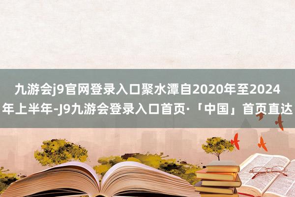 九游会j9官网登录入口聚水潭自2020年至2024年上半年-J9九游会登录入口首页·「中国」首页直达