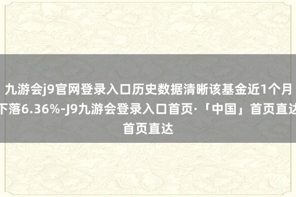 九游会j9官网登录入口历史数据清晰该基金近1个月下落6.36%-J9九游会登录入口首页·「中国」首页直达