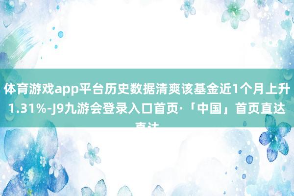 体育游戏app平台历史数据清爽该基金近1个月上升1.31%-J9九游会登录入口首页·「中国」首页直达