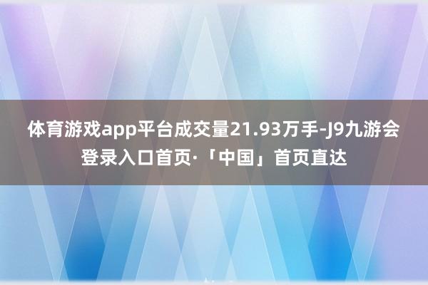 体育游戏app平台成交量21.93万手-J9九游会登录入口首页·「中国」首页直达