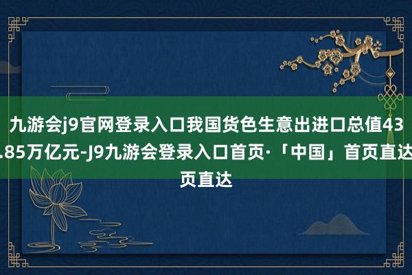 九游会j9官网登录入口我国货色生意出进口总值43.85万亿元-J9九游会登录入口首页·「中国」首页直达